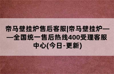 帝马壁挂炉售后客服|帝马壁挂炉——全国统一售后热线400受理客服中心(今日-更新)